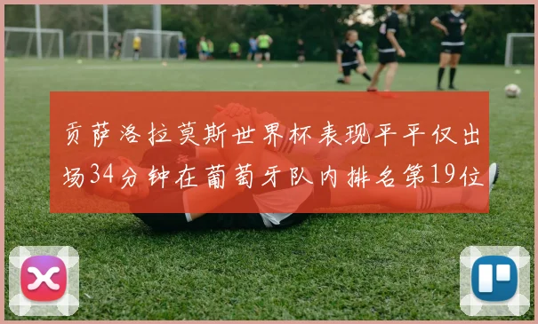 贡萨洛拉莫斯世界杯表现平平仅出场34分钟在葡萄牙队内排名第19位